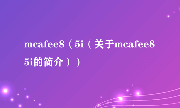 mcafee8（5i（关于mcafee85i的简介））