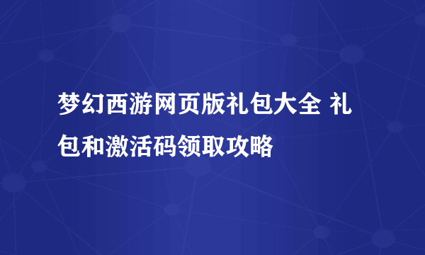 梦幻西游网页版礼包大全 礼包和激活码领取攻略