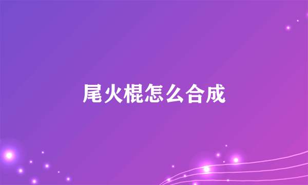 尾火棍怎么合成