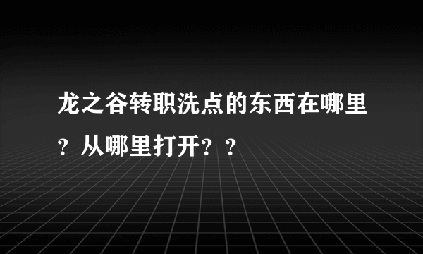 龙之谷转职洗点的东西在哪里？从哪里打开？？