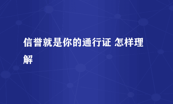 信誉就是你的通行证 怎样理解