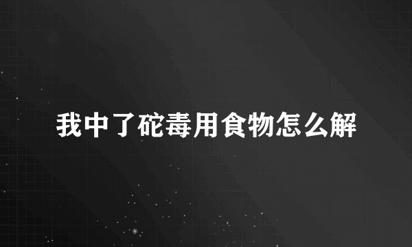 我中了砣毒用食物怎么解