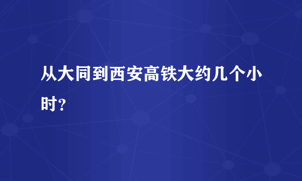 从大同到西安高铁大约几个小时？