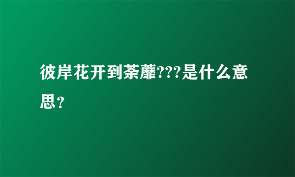 彼岸花开到荼蘼???是什么意思？