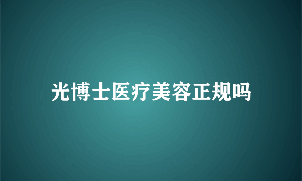 光博士医疗美容正规吗