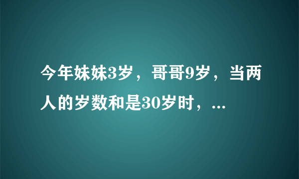 今年妹妹3岁，哥哥9岁，当两人的岁数和是30岁时，妹妹和哥哥各几岁？