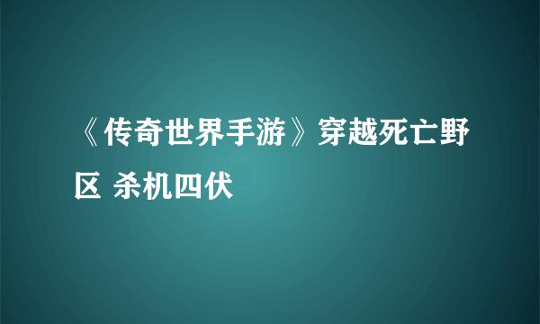 《传奇世界手游》穿越死亡野区 杀机四伏