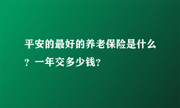 平安的最好的养老保险是什么？一年交多少钱？