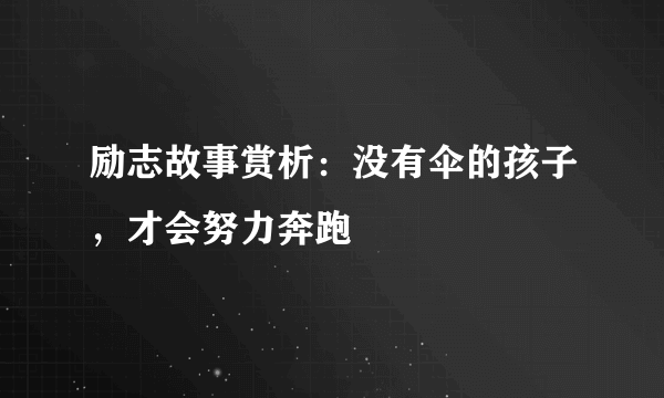 励志故事赏析：没有伞的孩子，才会努力奔跑