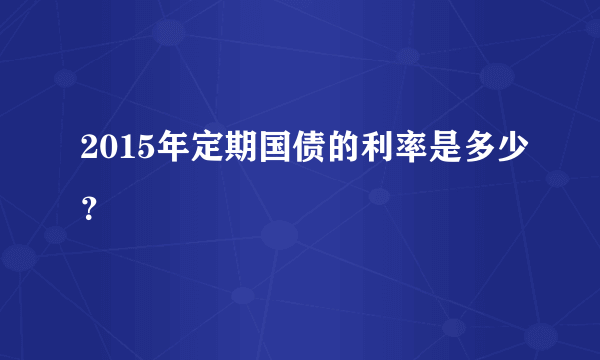 2015年定期国债的利率是多少？