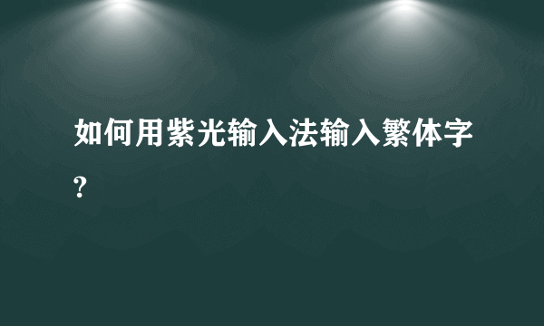 如何用紫光输入法输入繁体字?