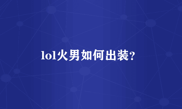 lol火男如何出装？