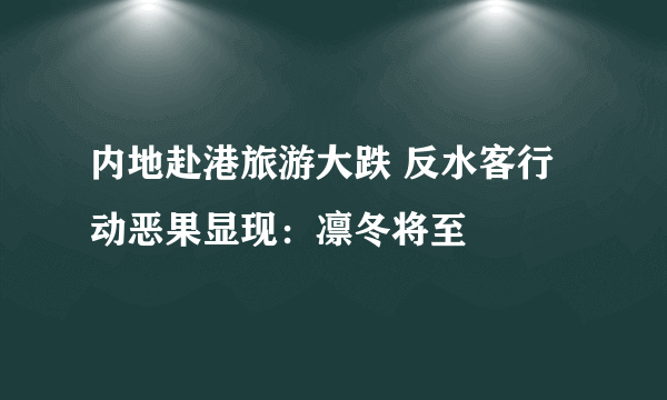 内地赴港旅游大跌 反水客行动恶果显现：凛冬将至