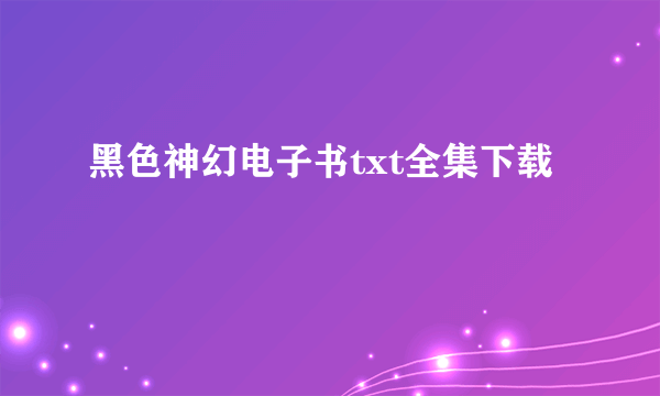 黑色神幻电子书txt全集下载