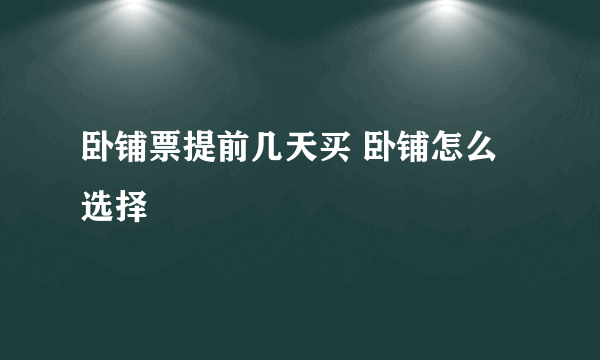 卧铺票提前几天买 卧铺怎么选择