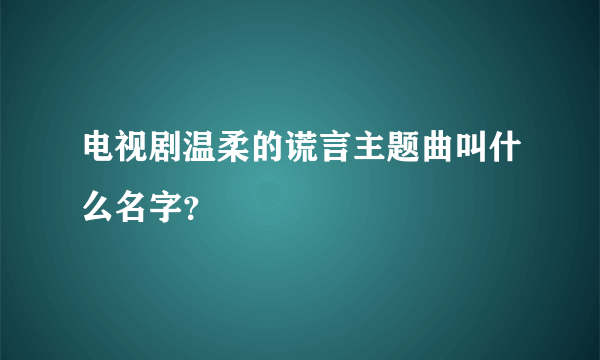 电视剧温柔的谎言主题曲叫什么名字？