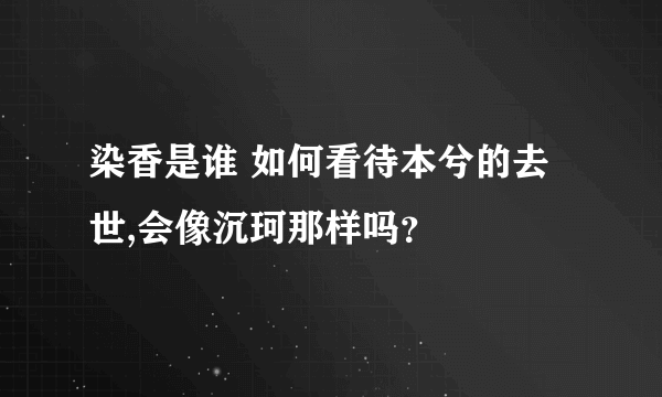 染香是谁 如何看待本兮的去世,会像沉珂那样吗？