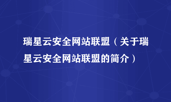 瑞星云安全网站联盟（关于瑞星云安全网站联盟的简介）