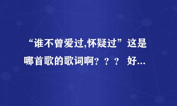 “谁不曾爱过,怀疑过”这是哪首歌的歌词啊？？？ 好像是男女对唱的歌