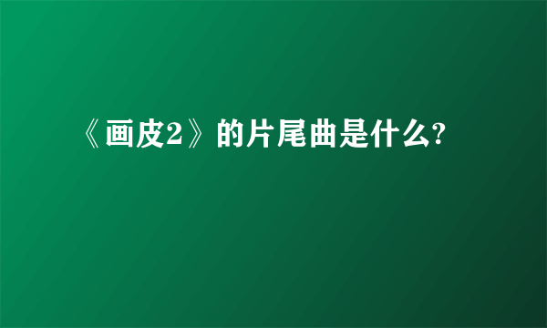 《画皮2》的片尾曲是什么?