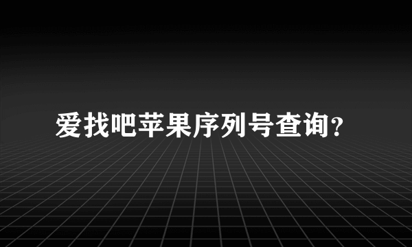 爱找吧苹果序列号查询？