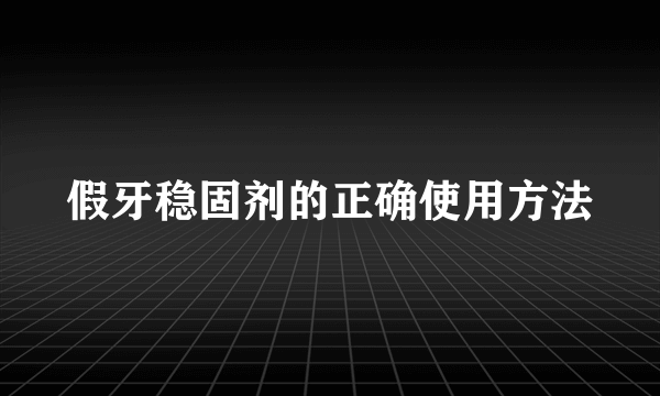 假牙稳固剂的正确使用方法