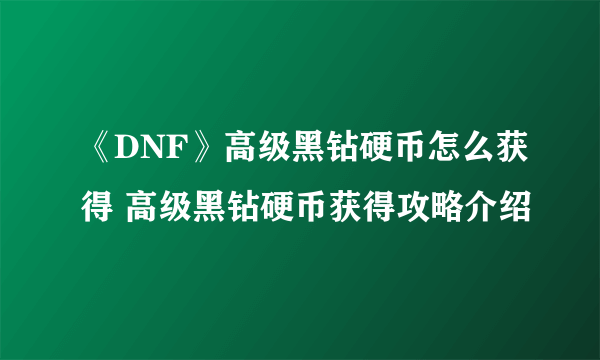 《DNF》高级黑钻硬币怎么获得 高级黑钻硬币获得攻略介绍