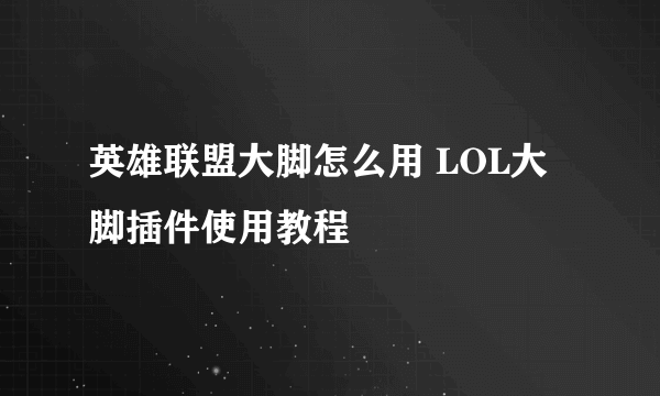 英雄联盟大脚怎么用 LOL大脚插件使用教程