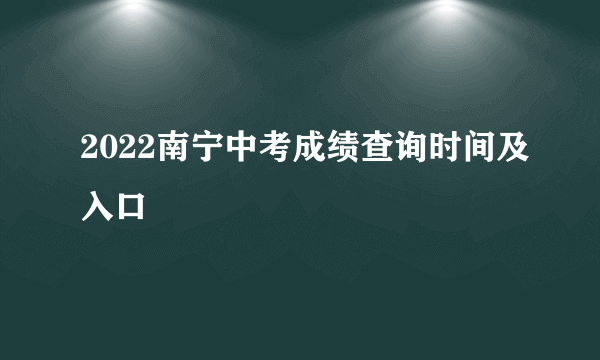 2022南宁中考成绩查询时间及入口