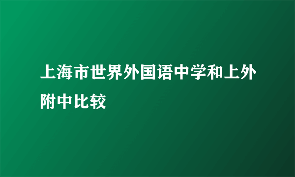 上海市世界外国语中学和上外附中比较