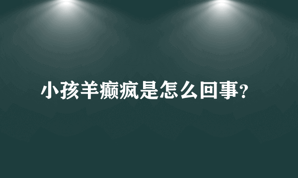 小孩羊癫疯是怎么回事？