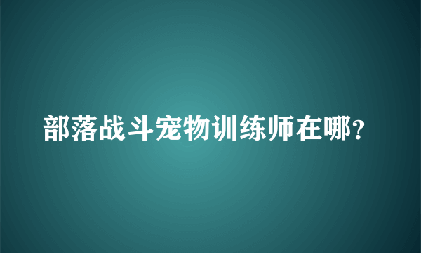 部落战斗宠物训练师在哪？