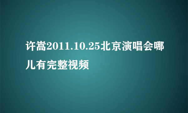 许嵩2011.10.25北京演唱会哪儿有完整视频