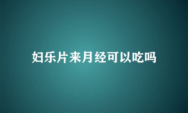 妇乐片来月经可以吃吗