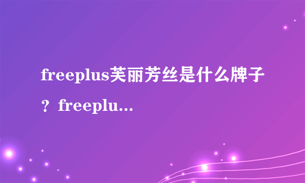 freeplus芙丽芳丝是什么牌子？freeplus是什么档次？