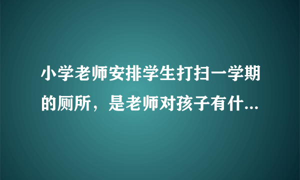 小学老师安排学生打扫一学期的厕所，是老师对孩子有什么意见吗？