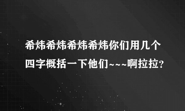 希炜希炜希炜希炜你们用几个四字概括一下他们~~~啊拉拉？