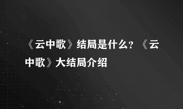 《云中歌》结局是什么？《云中歌》大结局介绍