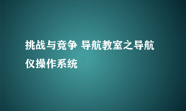 挑战与竞争 导航教室之导航仪操作系统