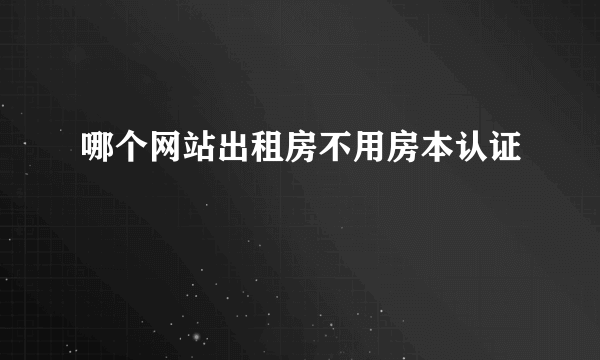 哪个网站出租房不用房本认证