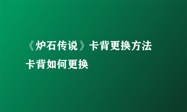 《炉石传说》卡背更换方法 卡背如何更换