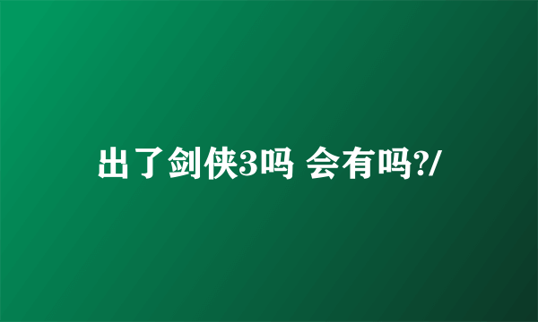 出了剑侠3吗 会有吗?/