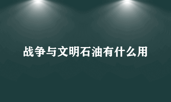 战争与文明石油有什么用