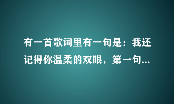 有一首歌词里有一句是：我还记得你温柔的双眼，第一句我爱你多么的甜。这是那首歌？