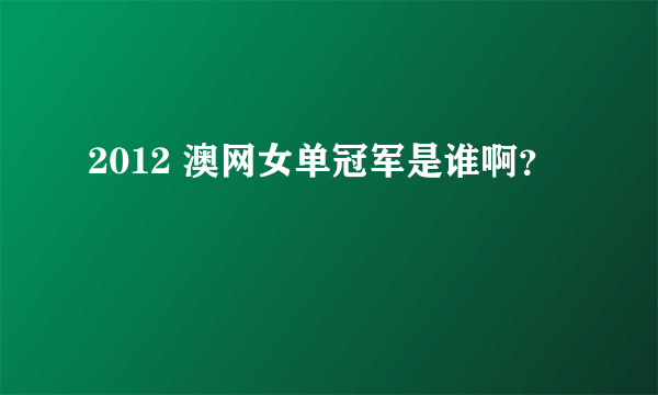 2012 澳网女单冠军是谁啊？