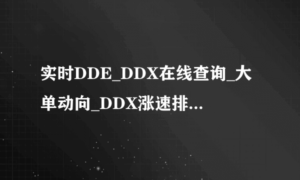 实时DDE_DDX在线查询_大单动向_DDX涨速排名|网上最快的实时DDE数据DDX在线查询系统...