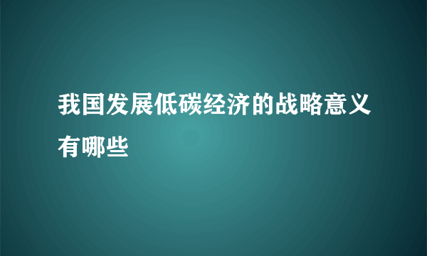 我国发展低碳经济的战略意义有哪些