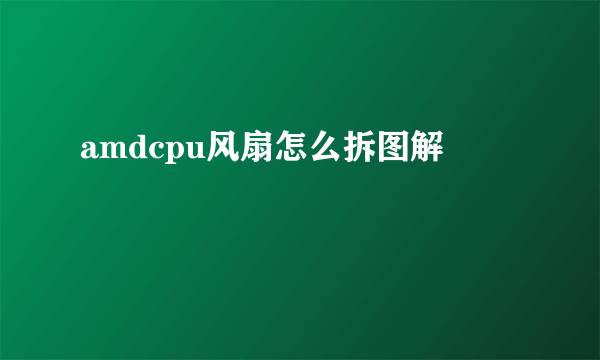 amdcpu风扇怎么拆图解