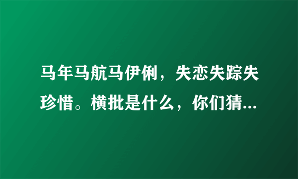 马年马航马伊俐，失恋失踪失珍惜。横批是什么，你们猜 ，第一个猜到的满意。