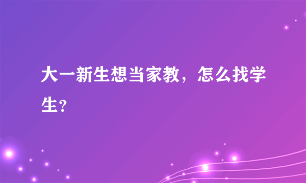 大一新生想当家教，怎么找学生？